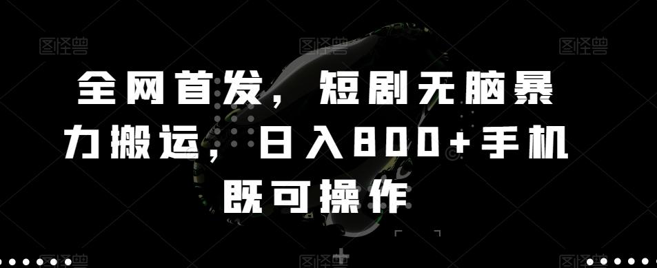 全网首发，短剧无脑暴力搬运，日入800+手机既可操作-菜菜网创