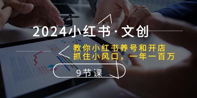 2024小红书·文创：教你小红书养号和开店、抓住小风口 一年一百万 (9节课-菜菜网创