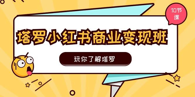 塔罗小红书商业变现实操班，玩你了解塔罗，玩转小红书塔罗变现(10节课-菜菜网创