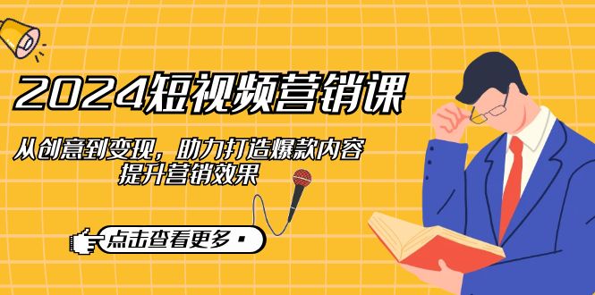 2024短视频-营销课：从创意到变现，助力打造爆款内容，提升营销效果-菜菜网创