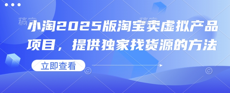 小淘2025版淘宝卖虚拟产品项目，提供独家找货源的方法-菜菜网创