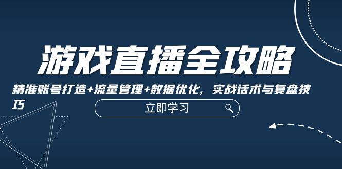 游戏直播全攻略：精准账号打造+流量管理+数据优化，实战话术与复盘技巧-菜菜网创