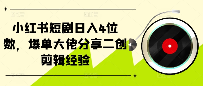 小红书短剧日入4位数，爆单大佬分享二创剪辑经验-菜菜网创