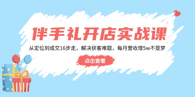 伴手礼开店实战课：从定位到成交16步走，解决获客难题，每月营收增5w+-菜菜网创