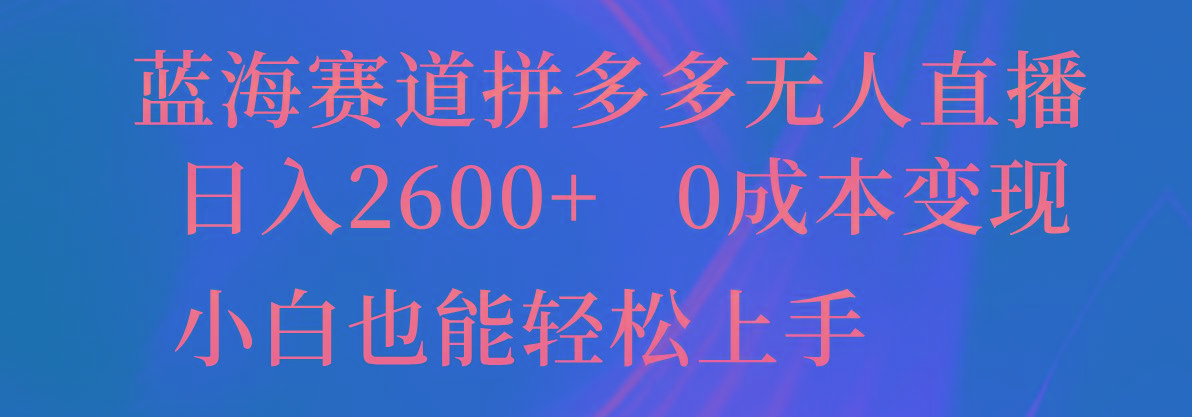 蓝海赛道拼多多无人直播，日入2600+，0成本变现，小白也能轻松上手-菜菜网创