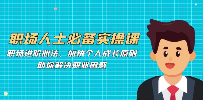 职场人士必备实操课：职场进阶心法、加快个人成长原则，助你解决职业困惑-菜菜网创