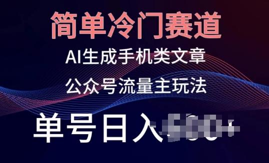 简单冷门赛道，AI生成手机类文章，公众号流量主玩法，单号日入100+【揭秘】-菜菜网创
