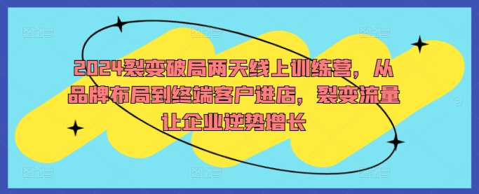 2024裂变破局两天线上训练营，从品牌布局到终端客户进店，裂变流量让企业逆势增长-菜菜网创