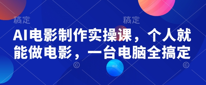 AI电影制作实操课，个人就能做电影，一台电脑全搞定-菜菜网创