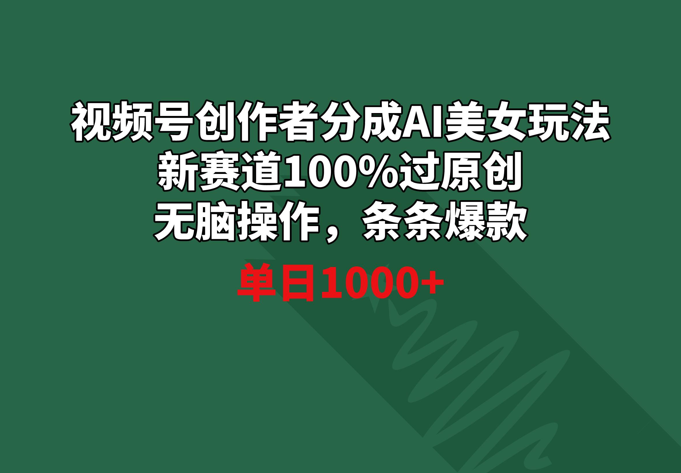 视频号创作者分成AI美女玩法 新赛道100%过原创无脑操作 条条爆款 单日1000+-菜菜网创