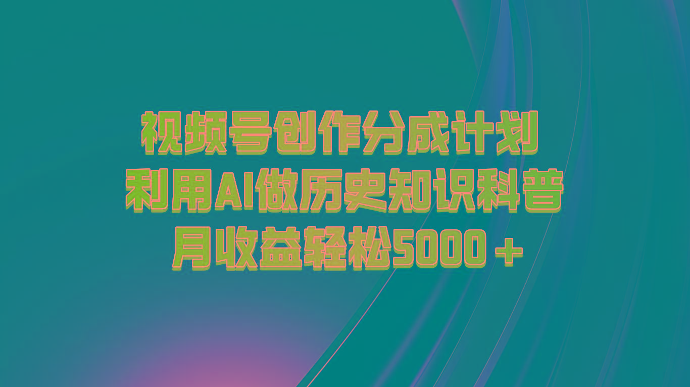 视频号创作分成计划 利用AI做历史知识科普 月收益轻松5000+-菜菜网创