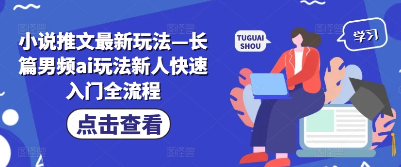 小说推文最新玩法—长篇男频ai玩法新人快速入门全流程-菜菜网创