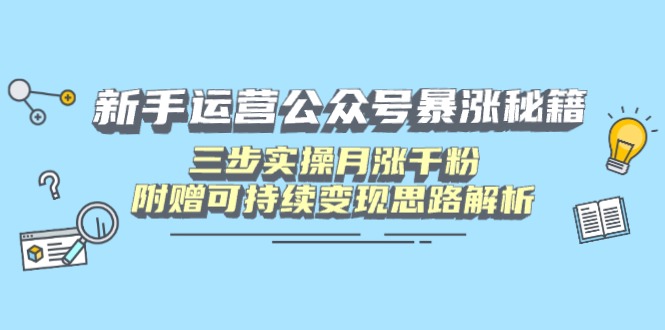 新手运营公众号暴涨秘籍，三步实操月涨千粉，附赠可持续变现思路解析-菜菜网创