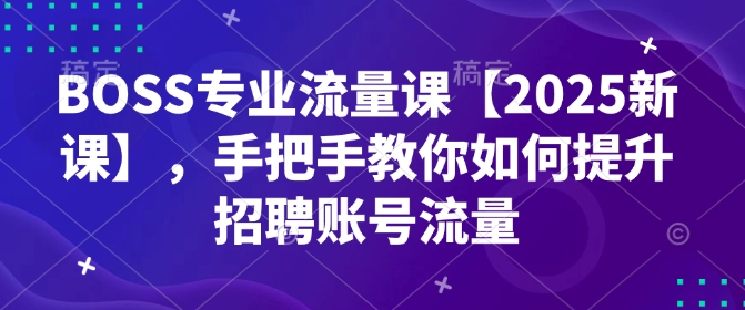 BOSS专业流量课【2025新课】，手把手教你如何提升招聘账号流量-菜菜网创
