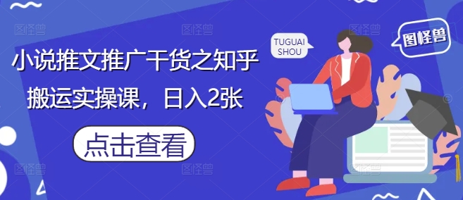 小说推文推广干货之知乎搬运实操课，日入2张-菜菜网创