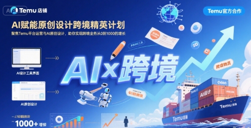 AI赋能原创设计跨境精英计划，聚焦Temu台运营与AI原创设计，助你实现跨境业务从0到1000的增长-菜菜网创