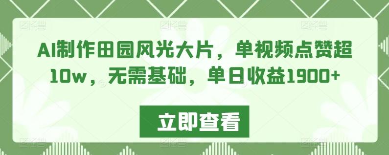 AI制作田园风光大片，单视频点赞超10w，无需基础，单日收益1900+【揭秘】-菜菜网创