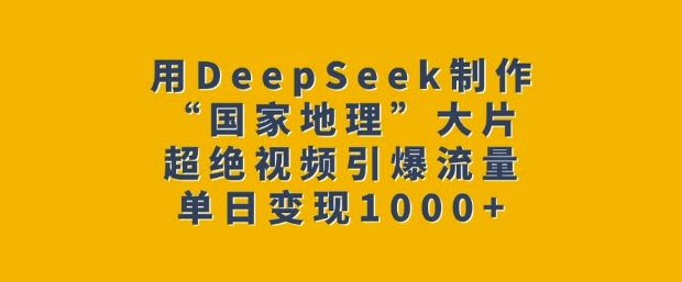 用DeepSeek制作“国家地理”大片，超绝视频引爆流量，单日变现多张-菜菜网创