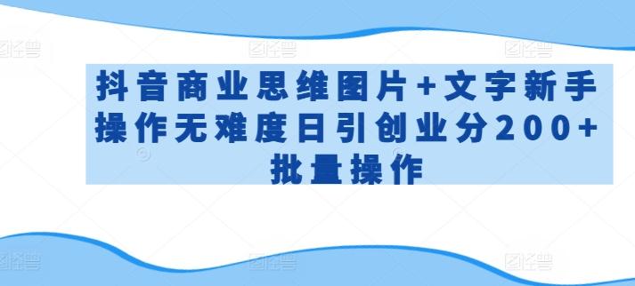 抖音商业思维图片+文字新手操作无难度日引创业分200+批量操作【揭秘】-菜菜网创