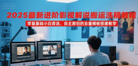 2025最新进阶影视解说搬运洗稿教程，零基础小白首选，自主原创的去重模板搭建教学-菜菜网创