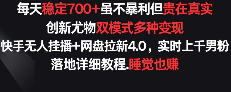 每天稳定700+，收益不高但贵在真实，创新尤物双模式多渠种变现，快手无人挂播+网盘拉新4.0【揭秘】-菜菜网创