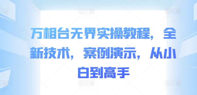 万相台无界实操教程，全新技术，案例演示，从小白到高手-菜菜网创