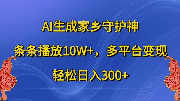 AI生成家乡守护神，条条播放10W+，多平台变现，轻松日入300+【揭秘】-菜菜网创