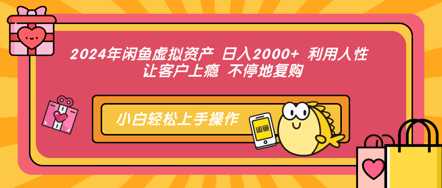 2024年闲鱼虚拟资产 日入2000+ 利用人性 让客户上瘾 不停地复购-菜菜网创