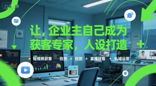 让企业主自己成为获客专家，人设打造+短视频获客+投放+直播获客+私域运营-菜菜网创