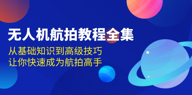 无人机-航拍教程全集，从基础知识到高级技巧，让你快速成为航拍高手-菜菜网创