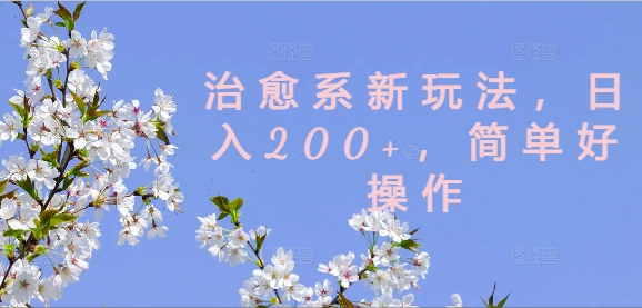 治愈系新玩法，日入200+，简单好操作【揭秘】-菜菜网创