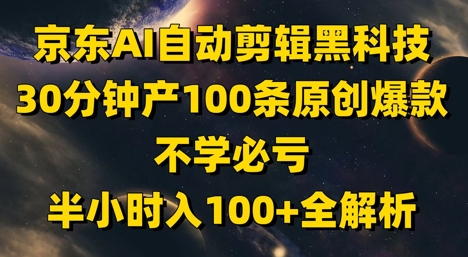 京东AI自动剪辑黑科技，30分钟产100条原创爆款，不学必亏！半小时入100+全解析-菜菜网创