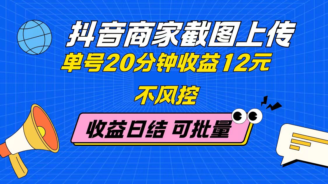 抖音商家截图上传 单号20分钟收益12元 不风控 批量无限做 收益日结-菜菜网创