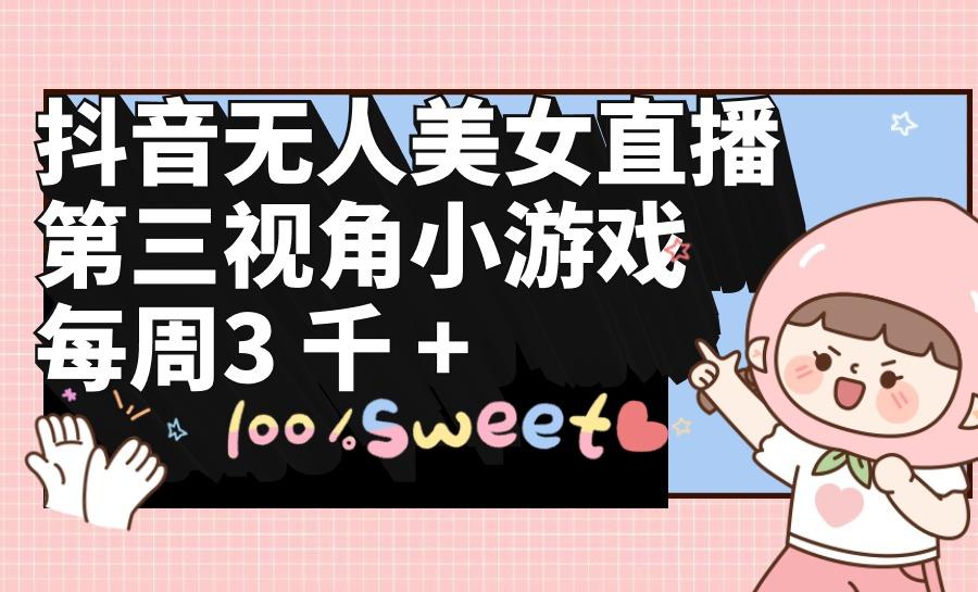 (9796期)抖音无人美女直播，第三视角小游戏，每周收益3000+-菜菜网创