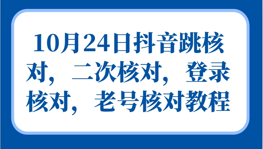 10月24日抖音跳核对，二次核对，登录核对，老号核对教程-菜菜网创