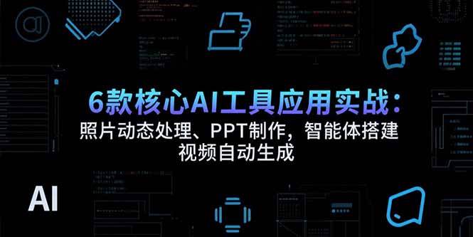 （15451期）6款核心AI工具应用实战：照片动态处理、PPT制作，智能体搭建 视频自动生成-菜菜网创