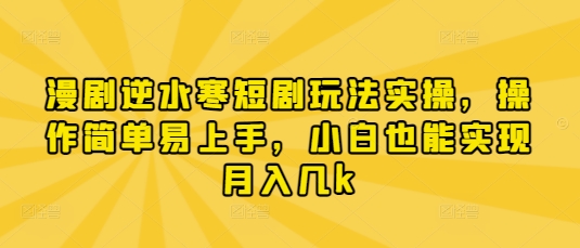 漫剧逆水寒短剧玩法实操，操作简单易上手，小白也能实现月入几k-菜菜网创