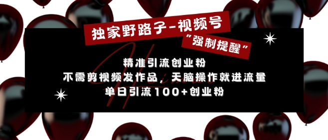 独家野路子利用视频号“强制提醒”，不需剪视频发作品，无脑操作就进流量，单日引流100+创业粉-菜菜网创