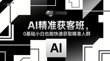 AI精准获客班，0基础小白也能快速获取精准人群-菜菜网创