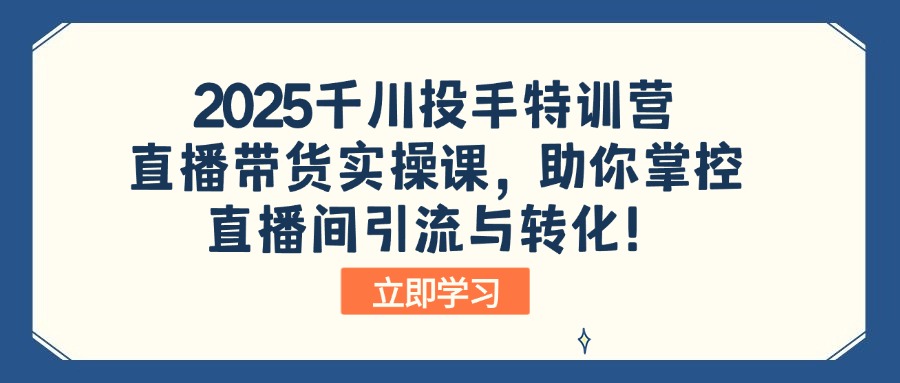 2025千川投手特训营：直播带货实操课，助你掌控直播间引流与转化！-菜菜网创