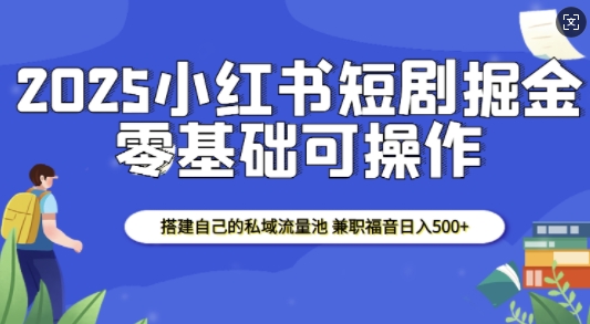 2025小红书短剧掘金，搭建自己的私域流量池，兼职福音日入5张-菜菜网创