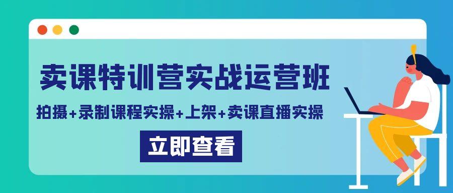 卖课特训营实战运营班：拍摄+录制课程实操+上架课程+卖课直播实操-菜菜网创
