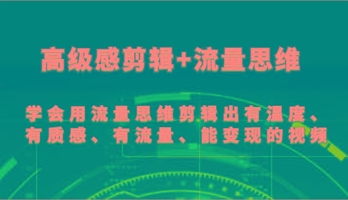 高级感剪辑+流量思维 学会用流量思维剪辑出有温度、有质感、有流量、能变现的视频-菜菜网创