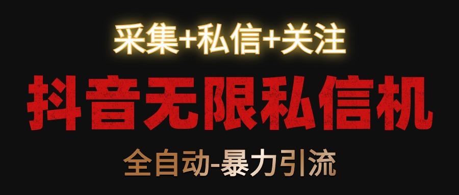 抖音无限私信机！采集+私信+关注，全自动暴力引流！-菜菜网创