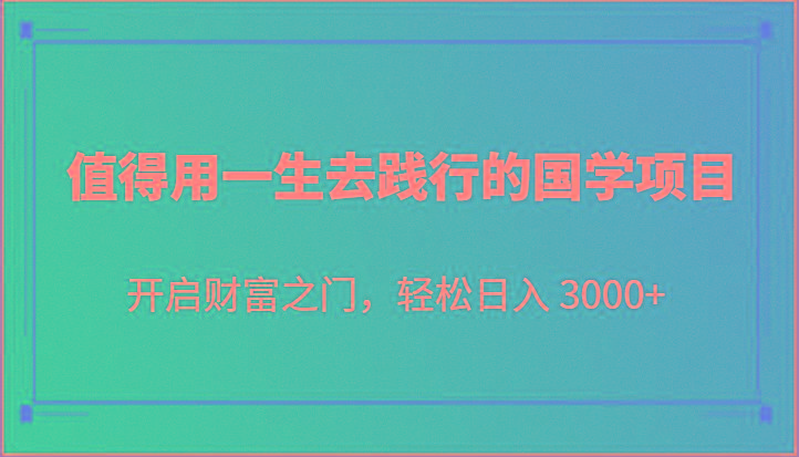 值得用一生去践行的国学项目，开启财富之门，轻松日入 3000+-菜菜网创