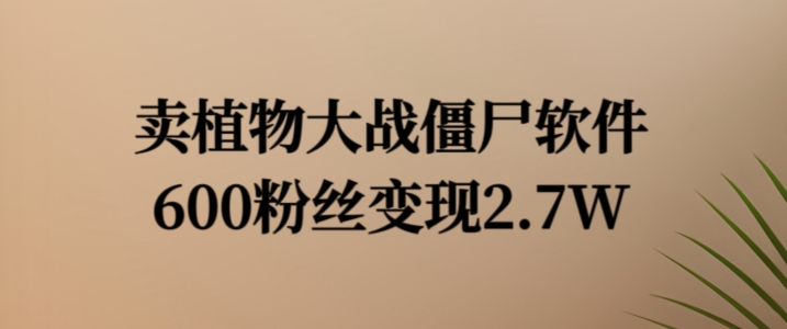 卖植物大战僵尸软件，600粉丝变现2.7W【揭秘】-菜菜网创
