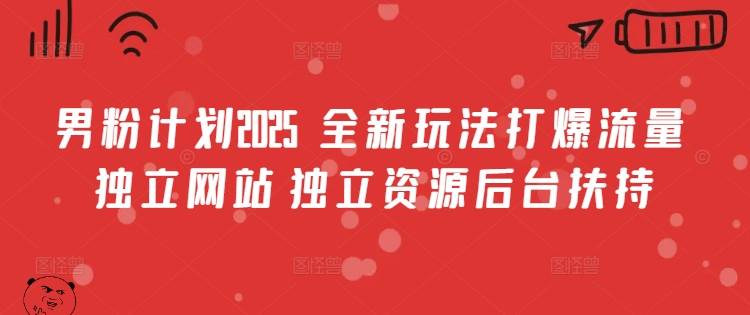 男粉计划2025  全新玩法打爆流量 独立网站 独立资源后台扶持【揭秘】-菜菜网创