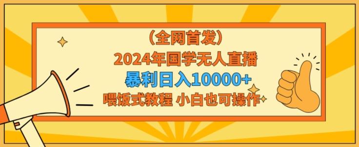 全网首发2024年国学无人直播暴力日入1w，加喂饭式教程，小白也可操作【揭秘】-菜菜网创