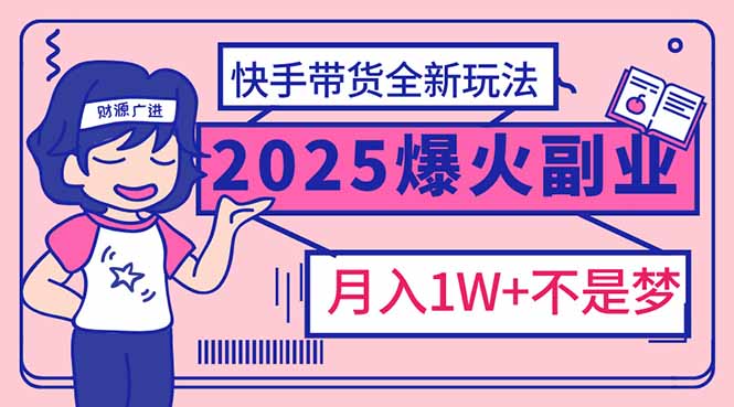 2025年爆红副业！快手带货全新玩法，月入1万加不是梦！-菜菜网创