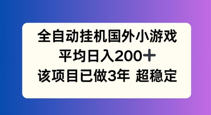 全自动挂机国外小游戏，平均日入200+，此项目已经做了3年 稳定持久【揭秘】-菜菜网创